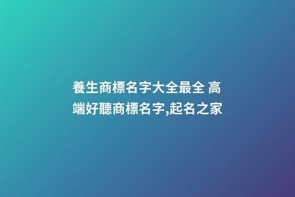 養生商標名字大全最全 高端好聽商標名字,起名之家-第1張-商標起名-玄機派